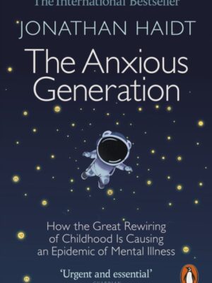 The Anxious Generation : How the Great Rewiring of Childhood Is Causing an Epidemic of Mental Illness